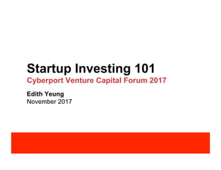 Startup Investing 101
Cyberport Venture Capital Forum 2017
Edith Yeung
November 2017
 