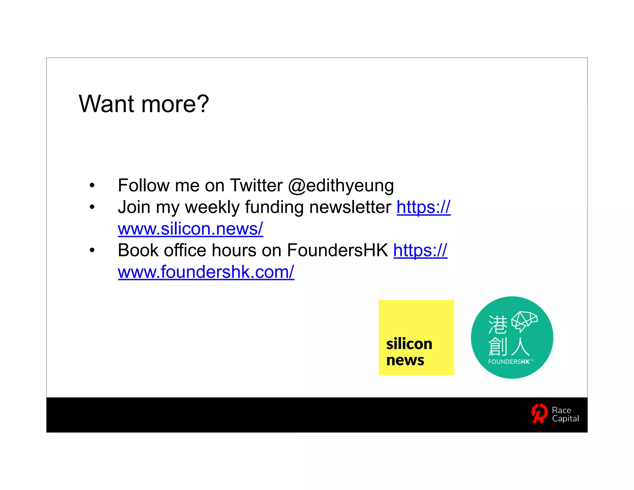 • Follow me on Twitter @edithyeung
• Join my weekly funding newsletter https://
www.silicon.news/
• Book office hours on FoundersHK https://
www.foundershk.com/
Want more?
 