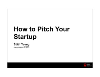 How to Pitch Your
Startup
Edith Yeung
November 2020
 