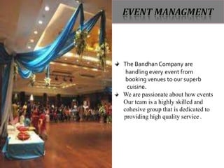 The Bandhan Company are
 handling every event from
 booking venues to our superb
 cuisine.
We are passionate about how events
Our team is a highly skilled and
cohesive group that is dedicated to
providing high quality service .
 