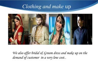 Clothing and make up




We also offer bridal & Groom dress and make up on the
demand of customer in a very low cost…
 