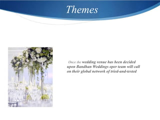 Themes



Once the wedding venue has been decided
upon Bandhan Weddings oper team will call
on their global network of tried-and-tested
 