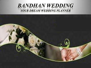 BANDHAN WEDDING
YOUR DREAM WEDDING PLANNER
 