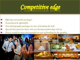 Offering reasonable packages.
Economical & affordable.
Free photography packages in case of booking the hall .
Special discounts for those who are having membership with us.
Prices would be more discountable in case of booking by the member.
 