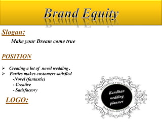 Slogan:
    Make your Dream come true

POSITION
 Creating a lot of novel wedding .
 Parties makes customers satisfied
   -Novel (fantastic)
   - Creative
   - Satisfactory

  LOGO:
 