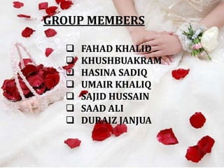 GROUP MEMBERS

     FAHAD KHALID
     KHUSHBUAKRAM
     HASINA SADIQ
     UMAIR KHALIQ
     SAJID HUSSAIN
     SAAD ALI
     DURAIZ JANJUA
 