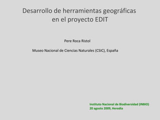 [object Object],[object Object],Desarrollo de herramientas geográficas  en el proyecto EDIT Pere Roca Ristol Museo Nacional de Ciencias Naturales (CSIC), España 