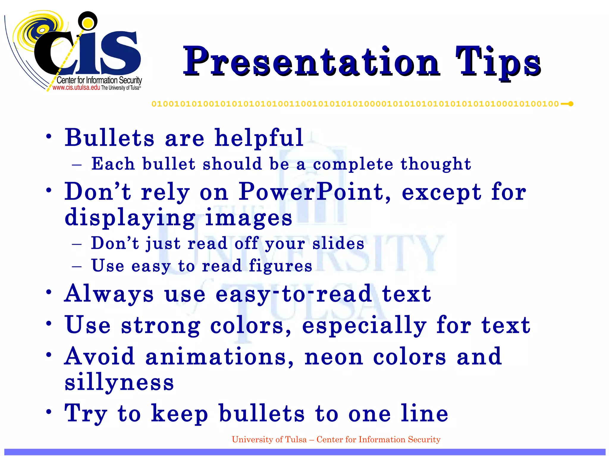 Presentation Tips Bullets are helpful Each bullet should be a complete thought Don’t rely on PowerPoint, except for displaying images Don’t just read off your slides Use easy to read figures Always use easy-to-read text Use strong colors, especially for text Avoid animations, neon colors and sillyness Try to keep bullets to one line 