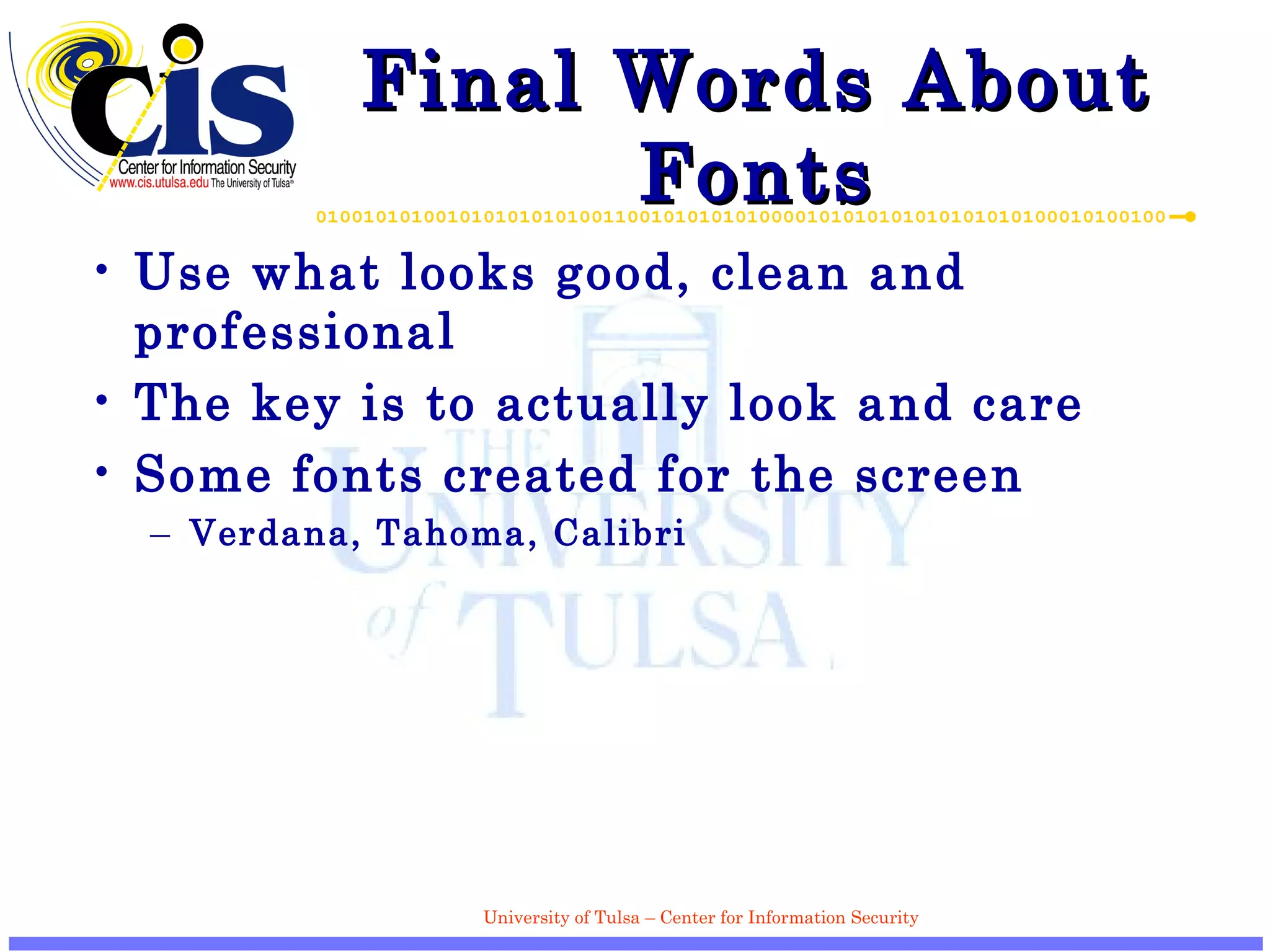 Final Words About Fonts Use what looks good, clean and professional The key is to actually look and care Some fonts created for the screen Verdana, Tahoma, Calibri 