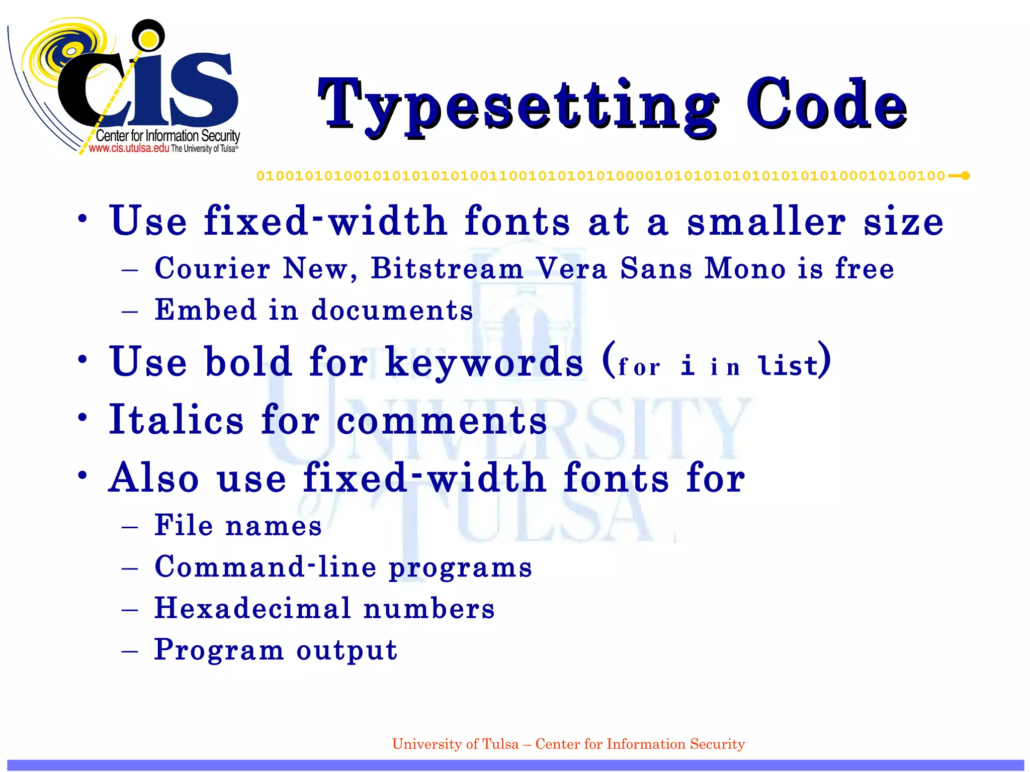 Typesetting Code Use fixed-width fonts at a smaller size Courier New, Bitstream Vera Sans Mono is free Embed in documents Use bold for keywords ( for  i  in  list ) Italics for comments Also use fixed-width fonts for File names Command-line programs Hexadecimal numbers Program output 