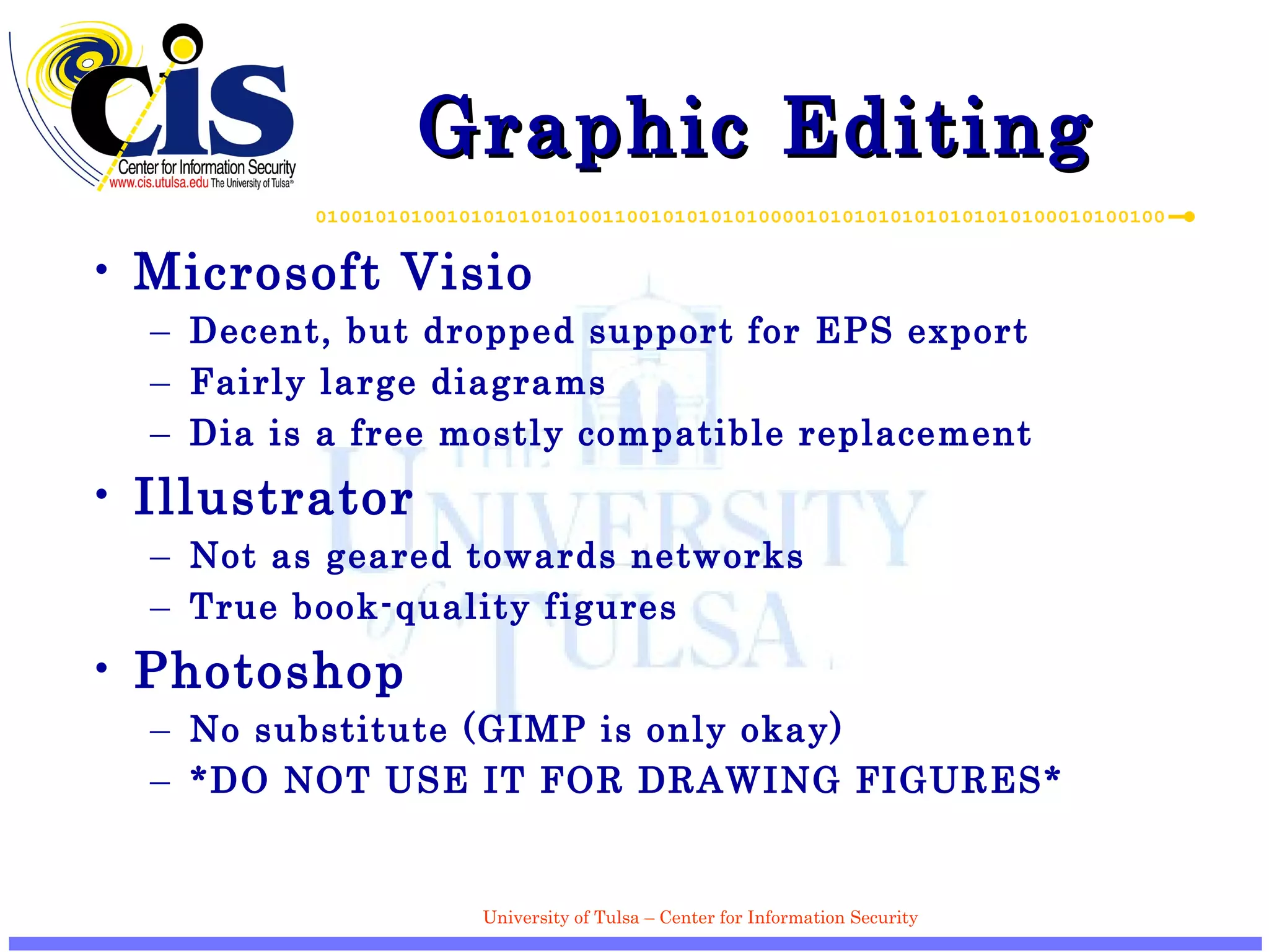Graphic Editing Microsoft Visio Decent, but dropped support for EPS export Fairly large diagrams Dia is a free mostly compatible replacement Illustrator Not as geared towards networks True book-quality figures Photoshop No substitute (GIMP is only okay) *DO NOT USE IT FOR DRAWING FIGURES* 