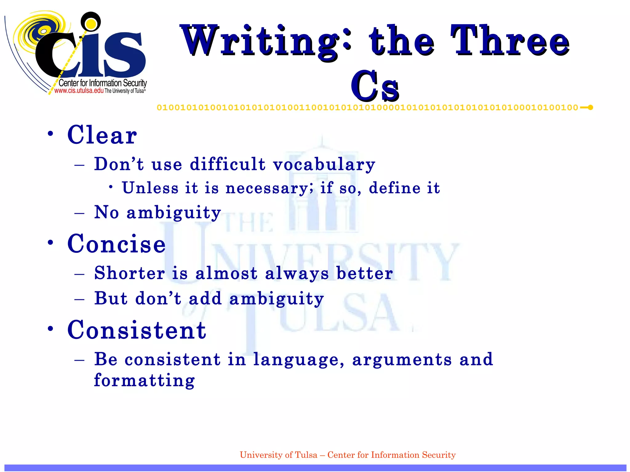 Writing: the Three Cs Clear Don’t use difficult vocabulary Unless it is necessary; if so, define it No ambiguity Concise Shorter is almost always better But don’t add ambiguity Consistent Be consistent in language, arguments and formatting 