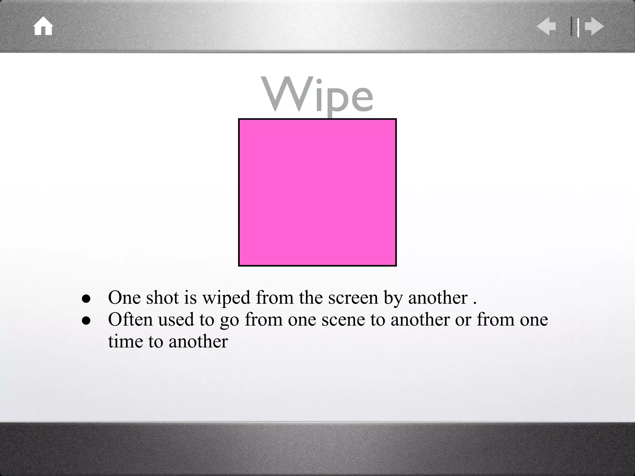 Wipe One shot is wiped from the screen by another .  Often used to go from one scene to another or from one time to another 1 