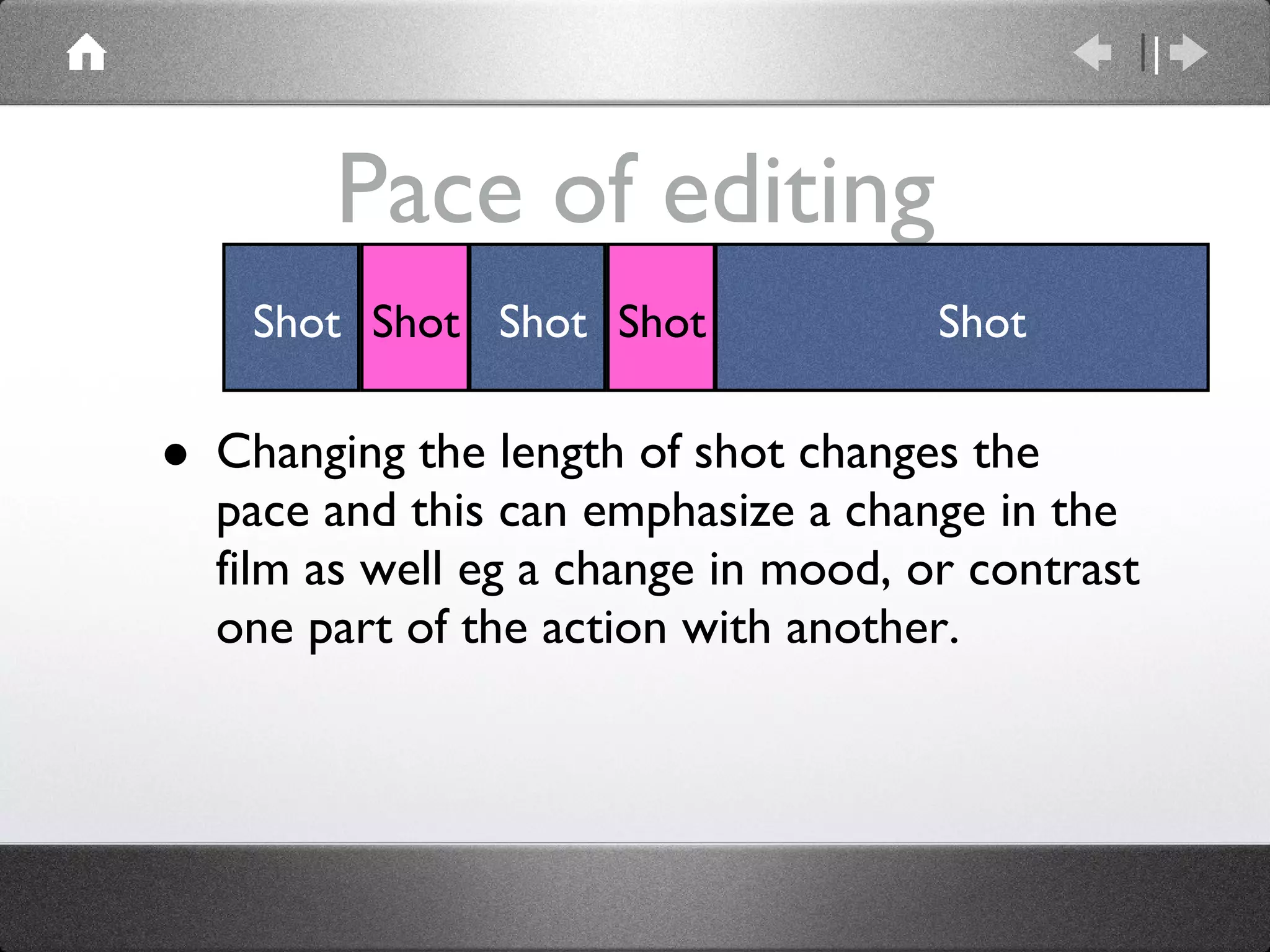 Pace of editing Changing the length of shot changes the pace and this can emphasize a change in the film as well eg a change in mood, or contrast one part of the action with another. Shot Shot Shot Shot Shot 
