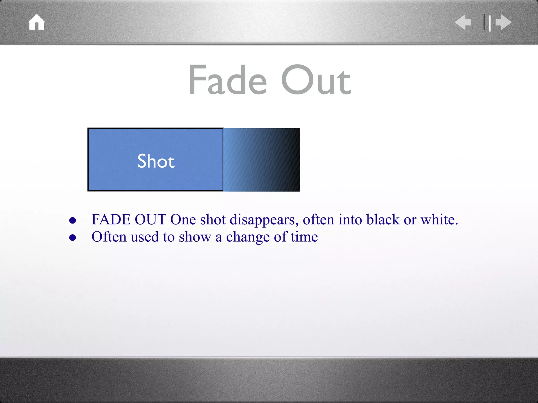 Fade Out FADE OUT One shot disappears, often into black or white. Often used to show a change of time Shot 