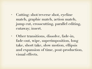 <ul><li>Cutting: shot/reverse shot, eyeline match, graphic match, action match, jump cut, crosscutting, parallel editing, ...