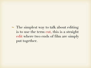 <ul><li>The simplest way to talk about editing is to use the term  cut,  this is a straight  edit  where two ends of film ...
