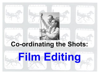 Film Editing Co-ordinating the Shots: 