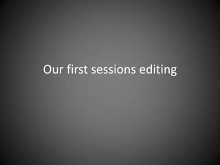 Our first sessions editing
 