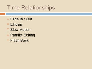 Time Relationships
 Fade In / Out
 Ellipsis
 Slow Motion
 Parallel Editing
 Flash Back
 