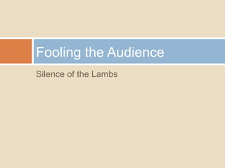 Silence of the Lambs
Fooling the Audience
 