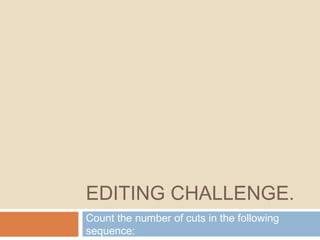 EDITING CHALLENGE.
Count the number of cuts in the following
sequence:
 