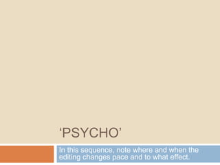 ‘PSYCHO’
In this sequence, note where and when the
editing changes pace and to what effect.
 