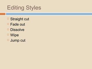 Editing Styles
 Straight cut
 Fade out
 Dissolve
 Wipe
 Jump cut
 