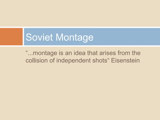 “...montage is an idea that arises from the
collision of independent shots“ Eisenstein
Soviet Montage
 
