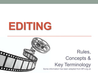 EDITING
Rules,
Concepts &
Key Terminology
Some information has been adapted from BFI.org.uk

 