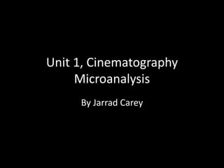 Unit 1, Cinematography 
Microanalysis 
By Jarrad Carey 
 