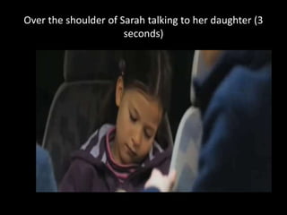 Over the shoulder of Sarah talking to her daughter (3
seconds)
 