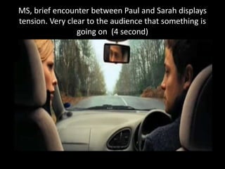 MS, brief encounter between Paul and Sarah displays
tension. Very clear to the audience that something is
going on (4 second)
 
