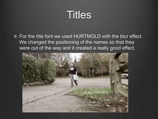 Titles
For the title font we used HURTMOLD with the blur effect.
We changed the positioning of the names so that they
were out of the way and it created a really good effect.
 