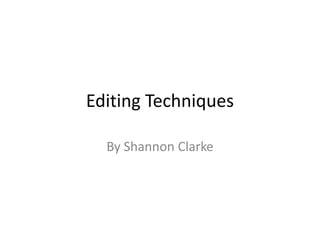 Editing Techniques
By Shannon Clarke
 
