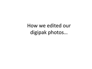 How we edited our
digipak photos…
 