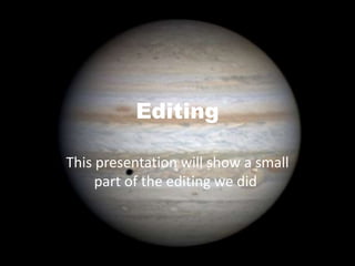 Editing
This presentation will show a small
part of the editing we did.
 