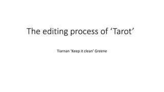 The editing process of ‘Tarot’
Tiarnan ‘Keep it clean’ Greene
 