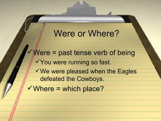 Were or Where? Were = past tense verb of being You were running so fast. We were pleased when the Eagles defeated the Cowboys. Where = which place? 
