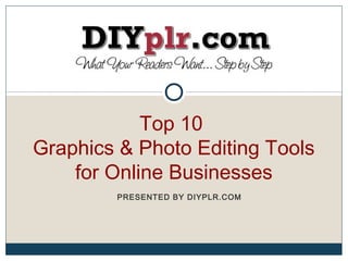 Top 10
Graphics & Photo Editing Tools
    for Online Businesses
        PRESENTED BY DIYPLR.COM
 
