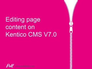 www.pulldigital.com
Editing page
content on
Kentico CMS V7.0
 