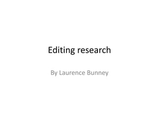 Editing research
By Laurence Bunney
 