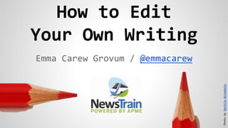 How to Edit
Your Own Writing
Emma Carew Grovum / @emmacarew
PhotobyMartijnNijenhuis
 