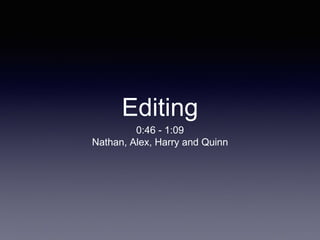 Editing 
0:46 - 1:09 
Nathan, Alex, Harry and Quinn 
 