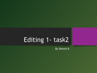 Editing 1- task2
By Dennis K
 