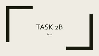 TASK 2B
Anzar
 