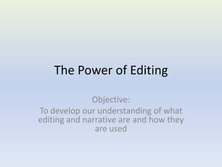 The Power of Editing Objective: To develop our understanding of what editing and narrative are and how they are used 