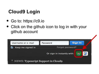 Cloud9 Login
•   Go to: https://c9.io
•   Click on the github icon to log in with your
    github account
 