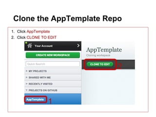 Clone the AppTemplate Repo
1. Click AppTemplate
2. Click CLONE TO EDIT




                         2



                   1
 