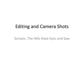 Editing and Camera Shots
Scream, The Hills Have Eyes and Saw
 